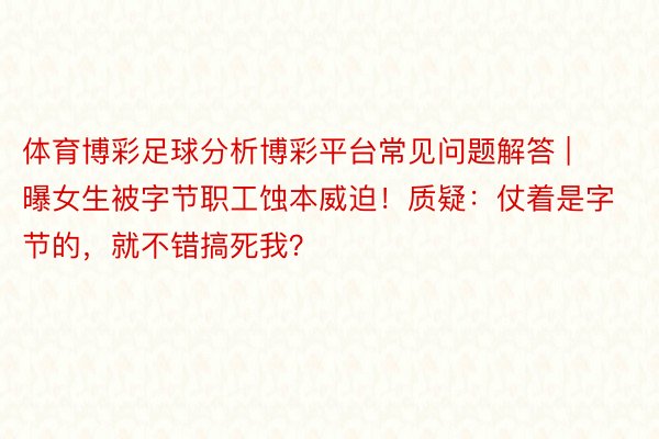 体育博彩足球分析博彩平台常见问题解答 | 曝女生被字节职工蚀本威迫！质疑：仗着是字节的，就不错搞死我？