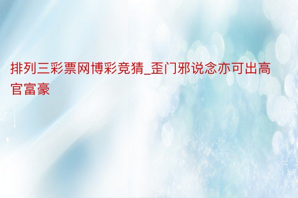 排列三彩票网博彩竞猜_歪门邪说念亦可出高官富豪