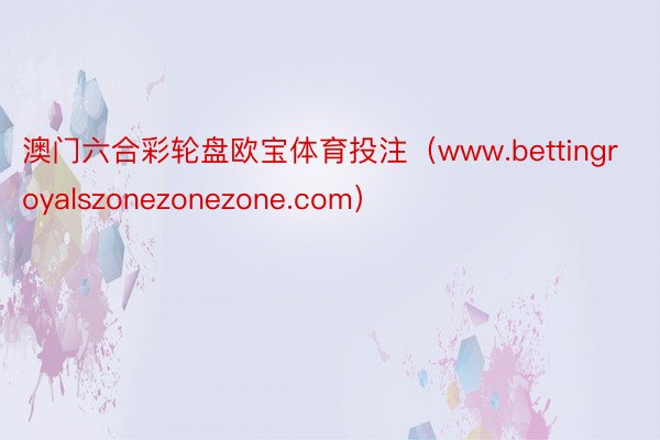澳门六合彩轮盘欧宝体育投注（www.bettingroyalszonezonezone.com）