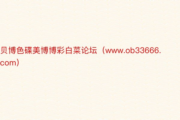 贝博色碟美博博彩白菜论坛（www.ob33666.com）