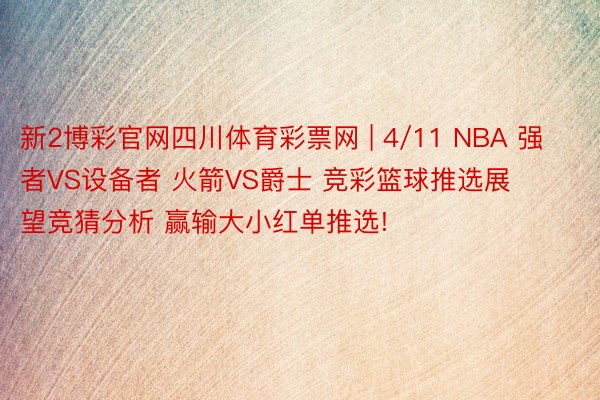 新2博彩官网四川体育彩票网 | 4/11 NBA 强者VS设备者 火箭VS爵士 竞彩篮球推选展望竞猜分析 赢输大小红单推选!
