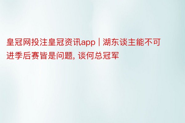 皇冠网投注皇冠资讯app | 湖东谈主能不可进季后赛皆是问题, 谈何总冠军