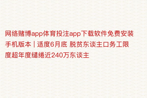 网络赌博app体育投注app下载软件免费安装手机版本 | 适度6月底 脱贫东谈主口务工限度超年度缱绻近240万东谈主