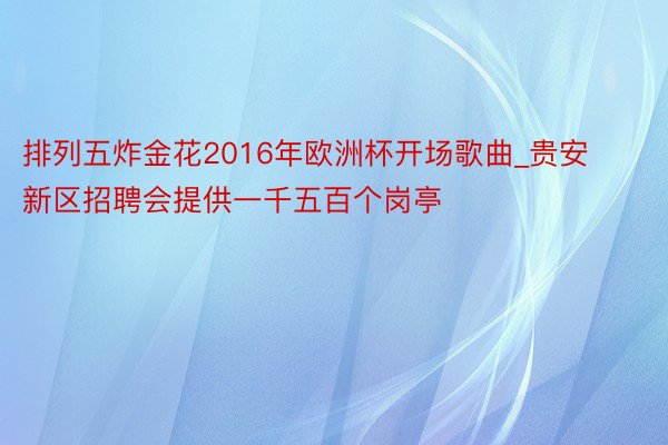 排列五炸金花2016年欧洲杯开场歌曲_贵安新区招聘会提供一千五百个岗亭