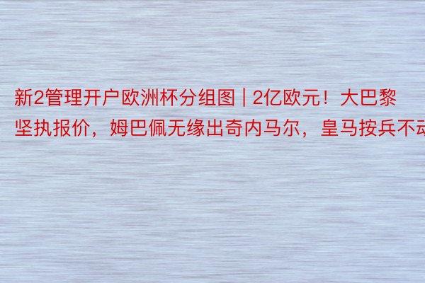 新2管理开户欧洲杯分组图 | 2亿欧元！大巴黎坚执报价，姆巴佩无缘出奇内马尔，皇马按兵不动