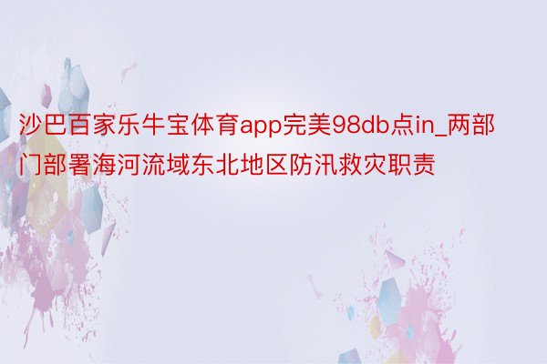 沙巴百家乐牛宝体育app完美98db点in_两部门部署海河流域东北地区防汛救灾职责