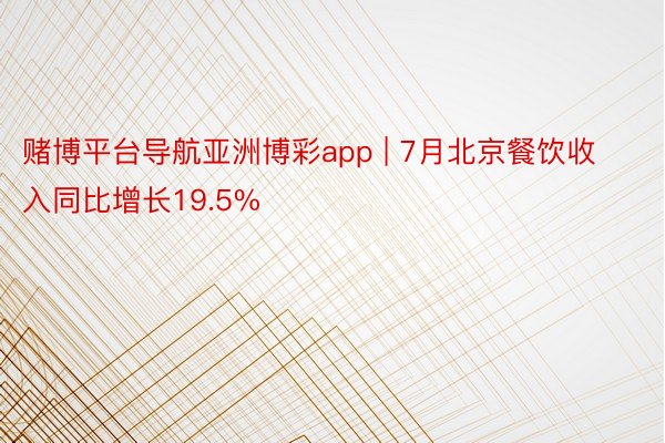赌博平台导航亚洲博彩app | 7月北京餐饮收入同比增长19.5%