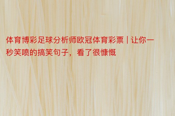 体育博彩足球分析师欧冠体育彩票 | 让你一秒笑喷的搞笑句子，看了很慷慨