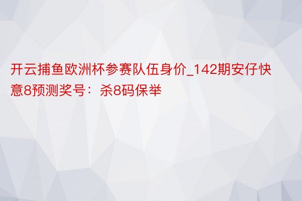 开云捕鱼欧洲杯参赛队伍身价_142期安仔快意8预测奖号：杀8码保举