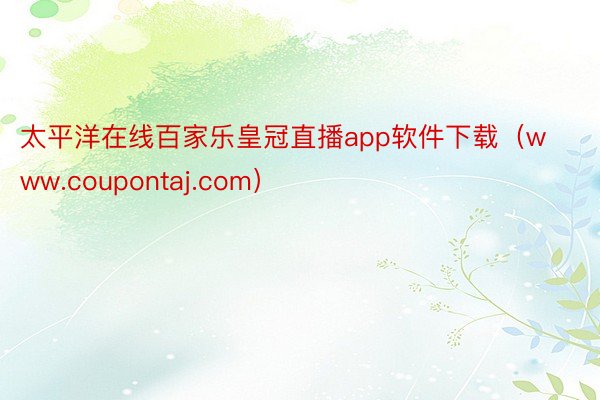 太平洋在线百家乐皇冠直播app软件下载（www.coupontaj.com）