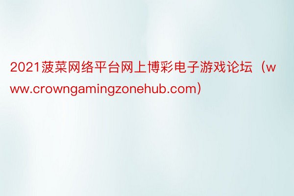 2021菠菜网络平台网上博彩电子游戏论坛（www.crowngamingzonehub.com）
