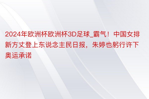 2024年欧洲杯欧洲杯3D足球_霸气！中国女排新方丈登上东说念主民日报，朱婷也躬行许下奥运承诺