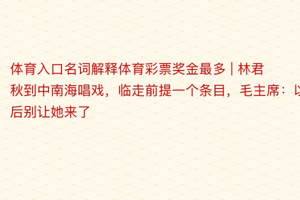 体育入口名词解释体育彩票奖金最多 | 林君秋到中南海唱戏，临走前提一个条目，毛主席：以后别让她来了