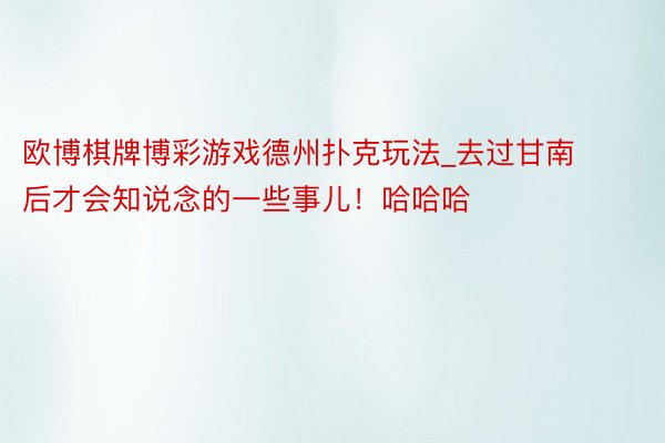 欧博棋牌博彩游戏德州扑克玩法_去过甘南后才会知说念的一些事儿!哈哈哈