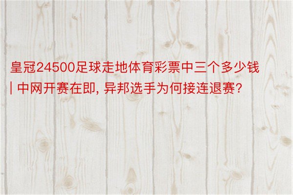 皇冠24500足球走地体育彩票中三个多少钱 | 中网开赛在即, 异邦选手为何接连退赛?