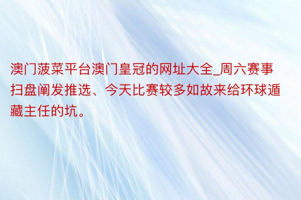 澳门菠菜平台澳门皇冠的网址大全_周六赛事扫盘阐发推选、今天比赛较多如故来给环球遁藏主任的坑。