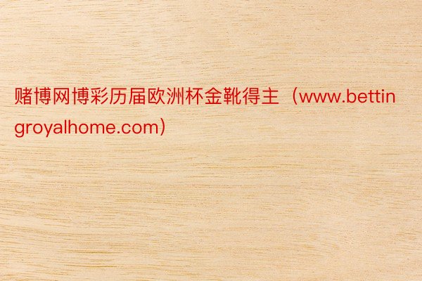 赌博网博彩历届欧洲杯金靴得主（www.bettingroyalhome.com）