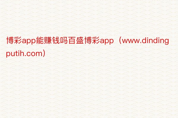 博彩app能赚钱吗百盛博彩app（www.dindingputih.com）