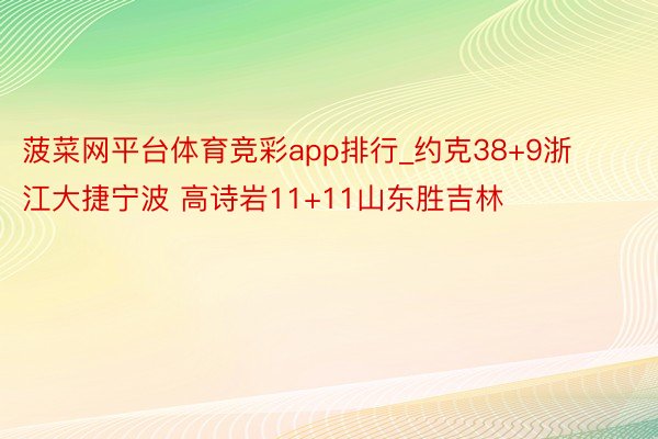 菠菜网平台体育竞彩app排行_约克38+9浙江大捷宁波 高诗岩11+11山东胜吉林