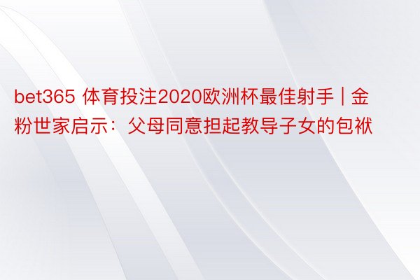bet365 体育投注2020欧洲杯最佳射手 | 金粉世家启示：父母同意担起教导子女的包袱